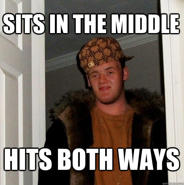 Sits in the middle hits both ways - Sits in the middle hits both ways  Scumbag 10 Guy Steve