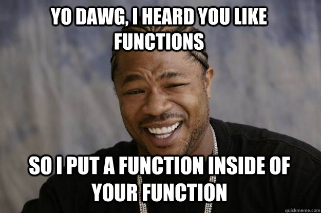 yo dawg, I heard you like functions so I put a function inside of your function  Xzibit meme