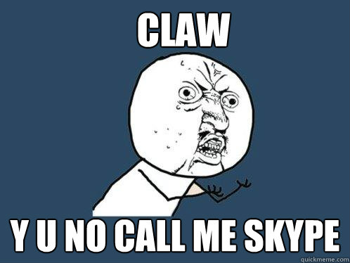 CLAW Y U NO CALL ME SKYPE  Y U No