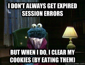 I don't always get expired session errors But when I do, I clear my cookies (by eating them) - I don't always get expired session errors But when I do, I clear my cookies (by eating them)  Cookie Monsters Cookies