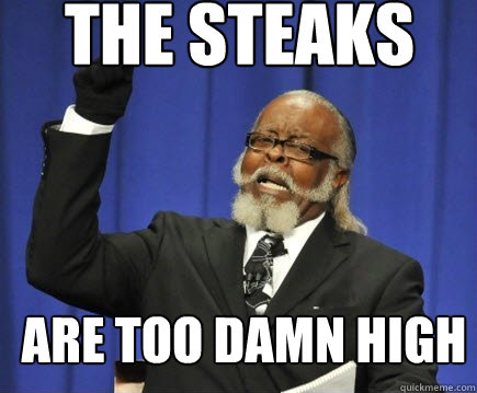 The steaks are too damn high  Too Damn High