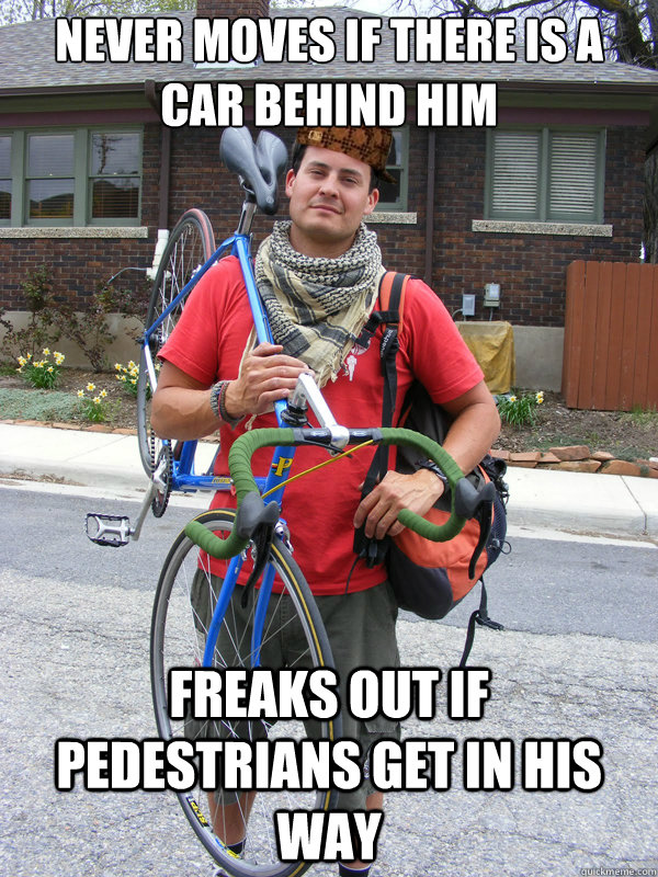 Never Moves if there is a car behind him freaks out if pedestrians get in his way  Scumbag Biker