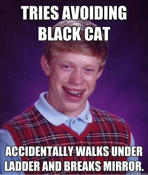 Tries avoiding black cat Accidentally walks under ladder and breaks mirror.  Bad Luck Brian