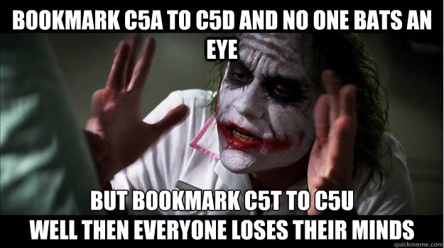 bookmark C5A to C5D and no one bats an eye but bookmark c5t to c5u 
well then everyone loses their minds  Joker Mind Loss