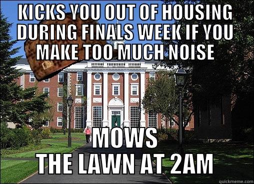 Is this real life - KICKS YOU OUT OF HOUSING DURING FINALS WEEK IF YOU MAKE TOO MUCH NOISE MOWS THE LAWN AT 2AM Scumbag University