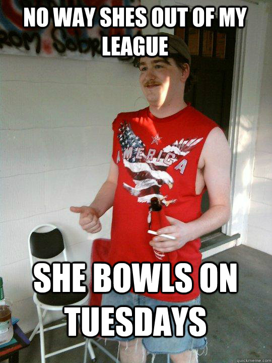 No way shes out of my league She Bowls on Tuesdays   Redneck Randal