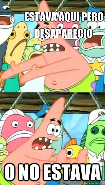 desaparecio  o no estava estava aqui pero  Push it somewhere else Patrick