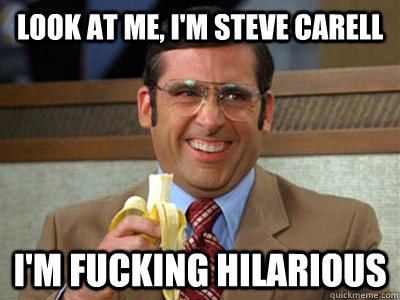 look at me, i'm steve carell i'm fucking hilarious  Brick Tamland