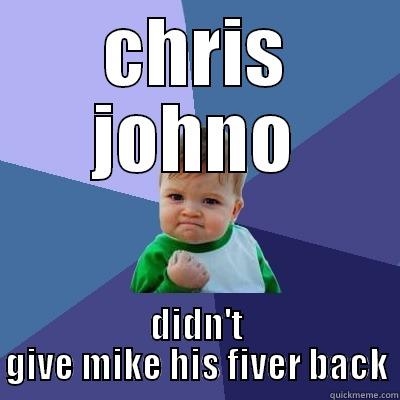 CHRIS JOHNO DIDN'T GIVE MIKE HIS FIVER BACK Success Kid