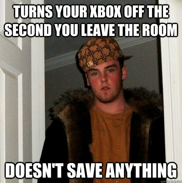 Turns your XBOX off the second you leave the room doesn't save anything - Turns your XBOX off the second you leave the room doesn't save anything  Scumbag Steve
