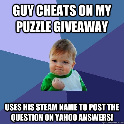 guy cheats on my puzzle giveaway uses his steam name to post the question on yahoo answers! - guy cheats on my puzzle giveaway uses his steam name to post the question on yahoo answers!  Success Kid