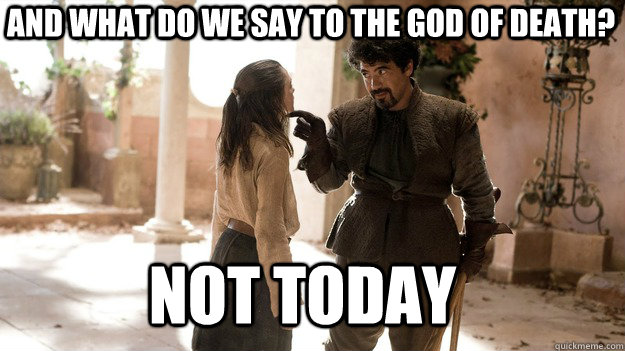 And what do we say to the god of death? Not Today - And what do we say to the god of death? Not Today  Arya not today