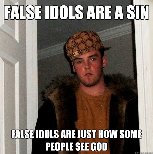 false idols are a sin false idols are just how some people see god  Scumbag Steve