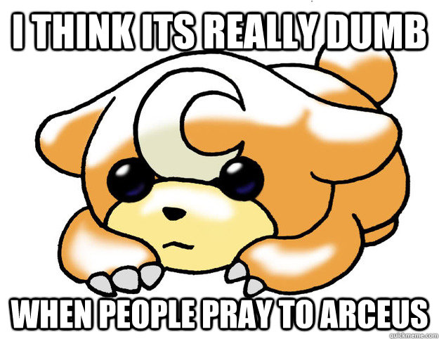 I think its really dumb When people pray to Arceus - I think its really dumb When people pray to Arceus  Confession Teddiursa