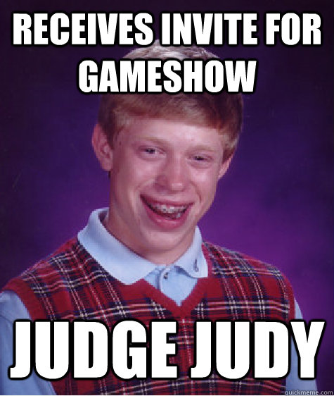 Receives invite for gameshow Judge Judy  Bad Luck Brian