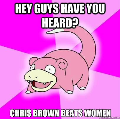 Hey guys have you heard? Chris Brown beats women  Slowpoke
