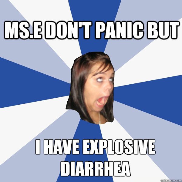 Ms.e don't panic but  i have explosive diarrhea    Annoying Facebook Girl