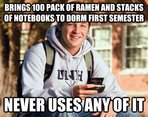 Brings 100 pack of ramen and stacks of notebooks to dorm first semester never uses any of it  College Freshman