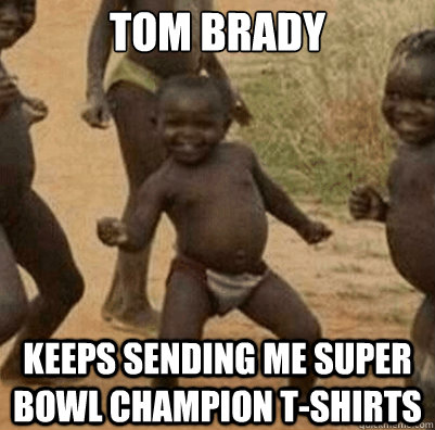 Tom brady keeps sending me super bowl champion t-shirts  Third World Success Kid