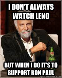 I DON'T ALWAYS WATCH LENO BUT WHEN I DO IT'S TO SUPPORT RON PAUL  