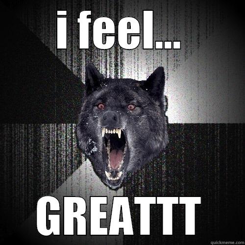 I FEEL... GREATTT Insanity Wolf