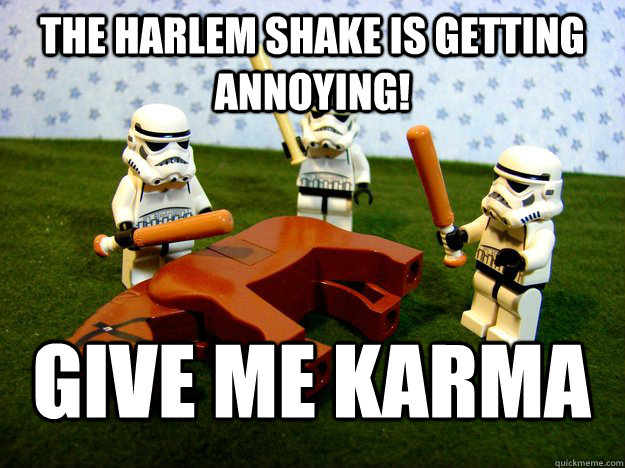 The Harlem shake is getting annoying! Give me Karma - The Harlem shake is getting annoying! Give me Karma  Deadhorse