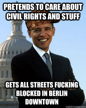 Pretends to care about civil rights and stuff Gets all streets fucking blocked in berlin downtown  - Pretends to care about civil rights and stuff Gets all streets fucking blocked in berlin downtown   Scumbag Obama
