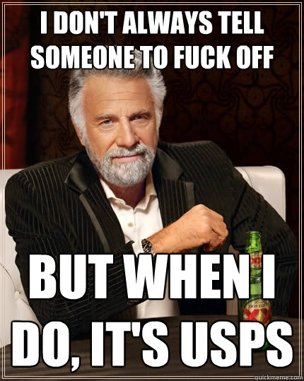 I don't always tell someone to fuck off But when I do, it's USPS  The Most Interesting Man In The World