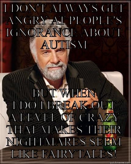 I DON'T ALWAYS GET ANGRY AT PEOPLE'S IGNORANCE ABOUT AUTISM BUT WHEN I DO I BREAK OUT A LEVEL OF CRAZY THAT MAKES THEIR NIGHTMARES SEEM LIKE FAIRYTALES! The Most Interesting Man In The World