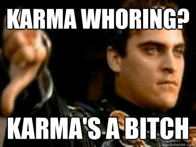 Karma whoring? Karma's a bitch  Downvoting Roman