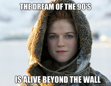 The dream of the 90's Is alive beyond the wall - The dream of the 90's Is alive beyond the wall  morpheus ygritte