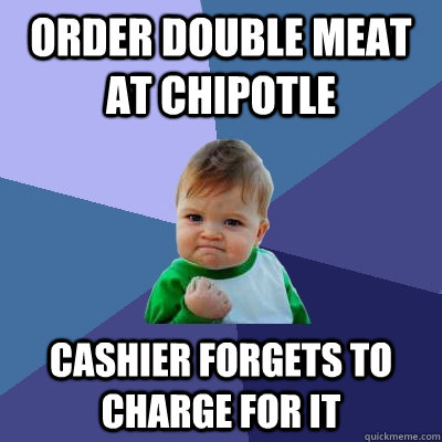 Order double meat at chipotle Cashier forgets to charge for it  Success Kid
