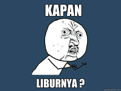 KAPAN LIBURNYA ?  Y U No