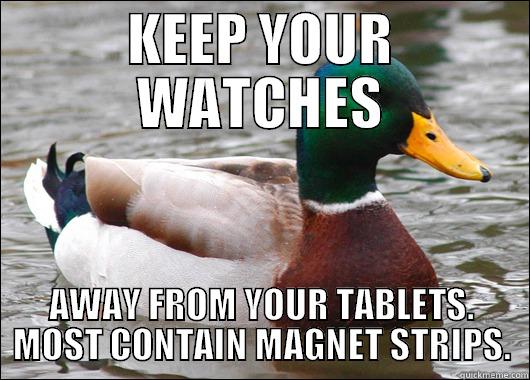 KEEP YOUR WATCHES AWAY FROM YOUR TABLETS. MOST CONTAIN MAGNET STRIPS. Actual Advice Mallard