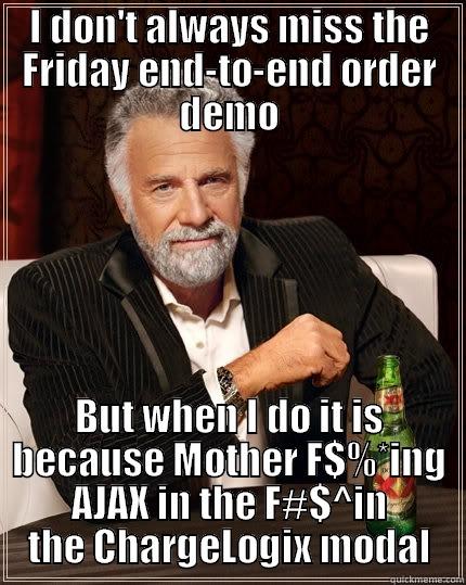 I DON'T ALWAYS MISS THE FRIDAY END-TO-END ORDER DEMO BUT WHEN I DO IT IS BECAUSE MOTHER F$%*ING AJAX IN THE F#$^IN THE CHARGELOGIX MODAL The Most Interesting Man In The World