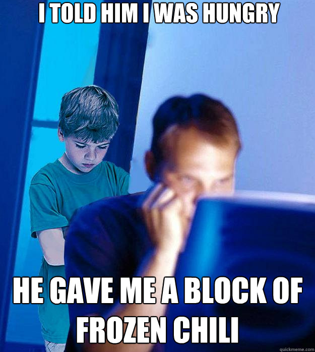 I told him i was hungry He gave me a block of frozen chili  - I told him i was hungry He gave me a block of frozen chili   Redditor Parent - Bedtime Story