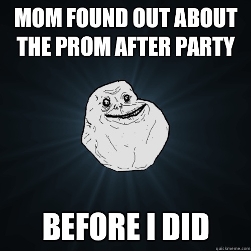 Mom found out about the prom after party Before I did   Forever Alone