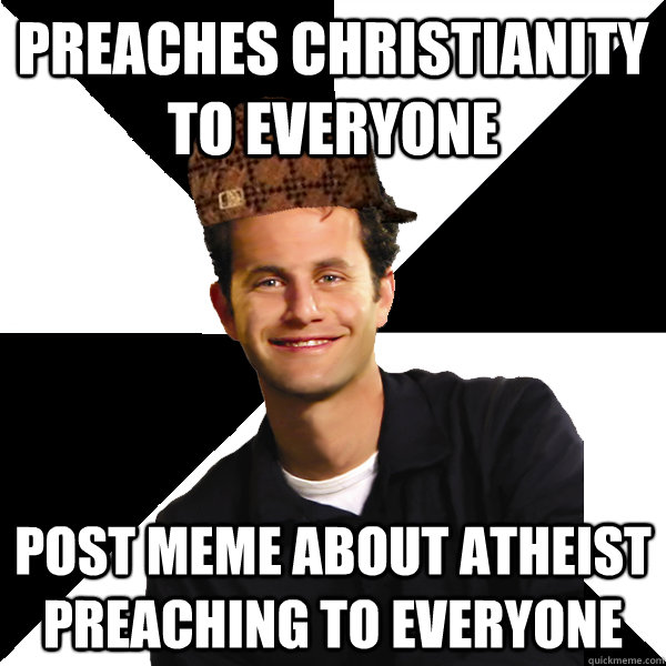 Preaches Christianity to everyone post meme about atheist preaching to everyone  Scumbag Christian