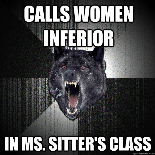 Calls women inferior In Ms. Sitter's class  Insanity Wolf
