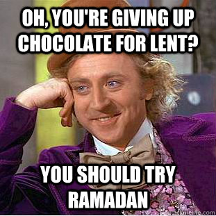 Oh, you're giving up chocolate for Lent? You should try Ramadan  Condescending Wonka