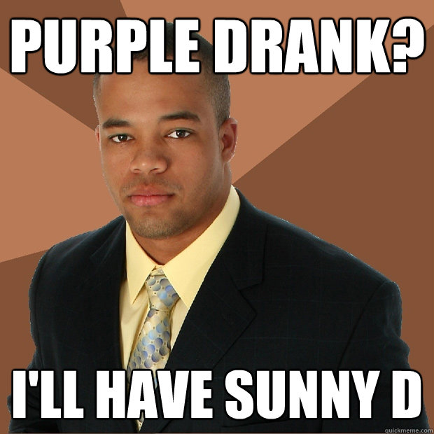 Purple drank? i'll have sunny d  Successful Black Man