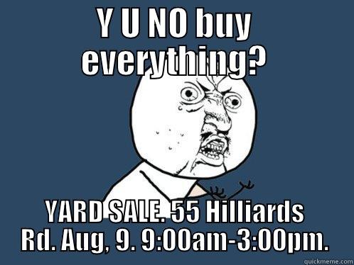 Y U NO BUY EVERYTHING? YARD SALE. 55 HILLIARDS RD. AUG, 9. 9:00AM-3:00PM. Y U No