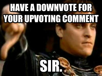 Have a downvote for your upvoting comment Sir.  Downvoting Roman