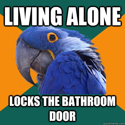 living alone Locks the bathroom door  Paranoid Parrot