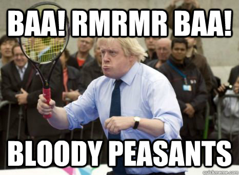 baa! rmrmr baa! bloody peasants - baa! rmrmr baa! bloody peasants  Boris Johnson