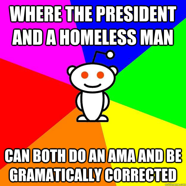 Where the President and a homeless man can both do an ama and be gramatically corrected   Reddit Alien