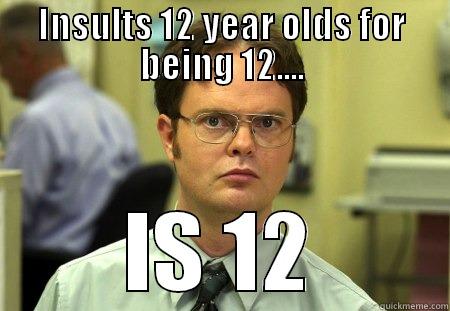 INSULTS 12 YEAR OLDS FOR BEING 12.... IS 12 Schrute