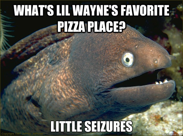 What's Lil Wayne's favorite pizza place? Little Seizures - What's Lil Wayne's favorite pizza place? Little Seizures  Bad Joke Eel