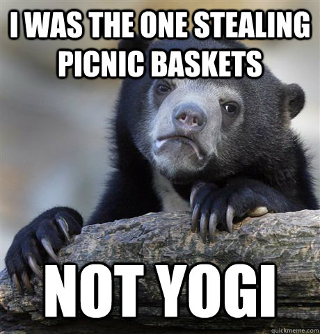 I was the one stealing picnic baskets Not yogi  Confession Bear