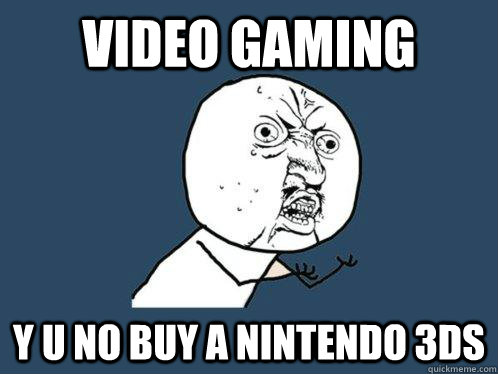 VIDEO GAMING Y U NO BUY A NINTENDO 3DS  Y U No